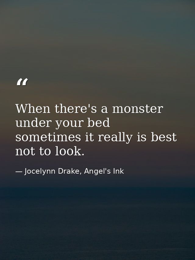 When there's a monster under your bed sometimes it really is best not to look. — Jocelynn Drake, Angel's Ink