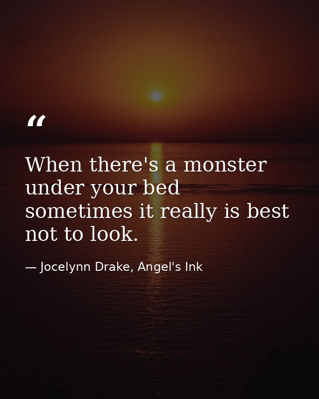 When there's a monster under your bed sometimes it really is best not to look. — Jocelynn Drake, Angel's Ink