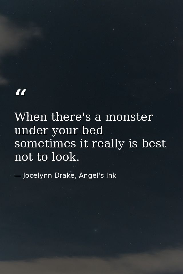 When there's a monster under your bed sometimes it really is best not to look. — Jocelynn Drake, Angel's Ink
