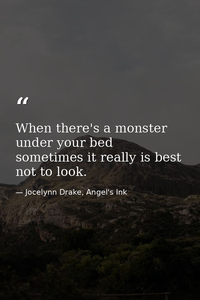 When there's a monster under your bed sometimes it really is best not to look. — Jocelynn Drake, Angel's Ink