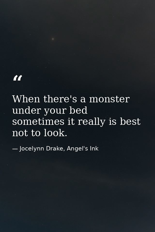 When there's a monster under your bed sometimes it really is best not to look. — Jocelynn Drake, Angel's Ink