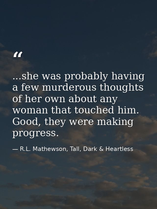 ...she was probably having a few murderous thoughts of her own about any woman that touched him. Good, they were making  — R.L. Mathewson, Tall, Dark & Heartless