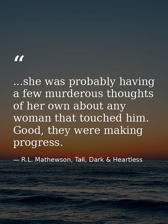 ...she was probably having a few murderous thoughts of her own about any woman that touched him. Good, they were making  — R.L. Mathewson, Tall, Dark & Heartless