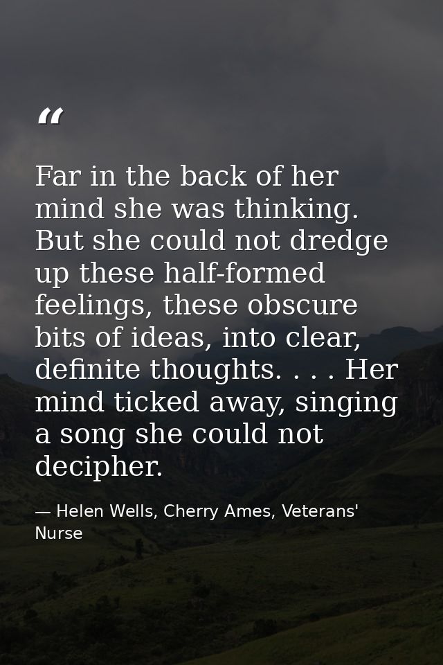 Far in the back of her mind she was thinking. But she could not dredge up these half-formed feelings, these obscure bits — Helen Wells, Cherry Ames, Veterans' Nurse