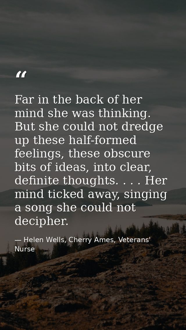 Far in the back of her mind she was thinking. But she could not dredge up these half-formed feelings, these obscure bits — Helen Wells, Cherry Ames, Veterans' Nurse