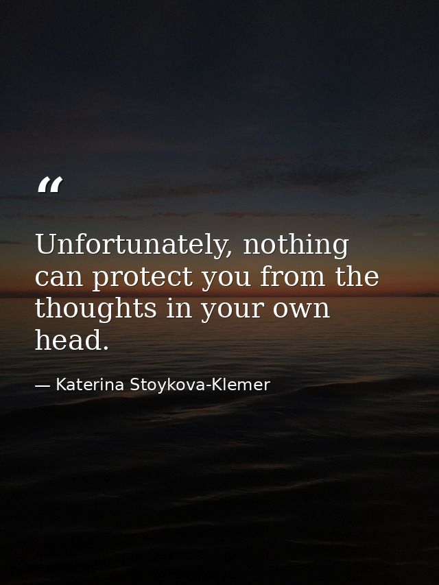 Unfortunately, nothing can protect you from the thoughts in your own head. — Katerina Stoykova-Klemer