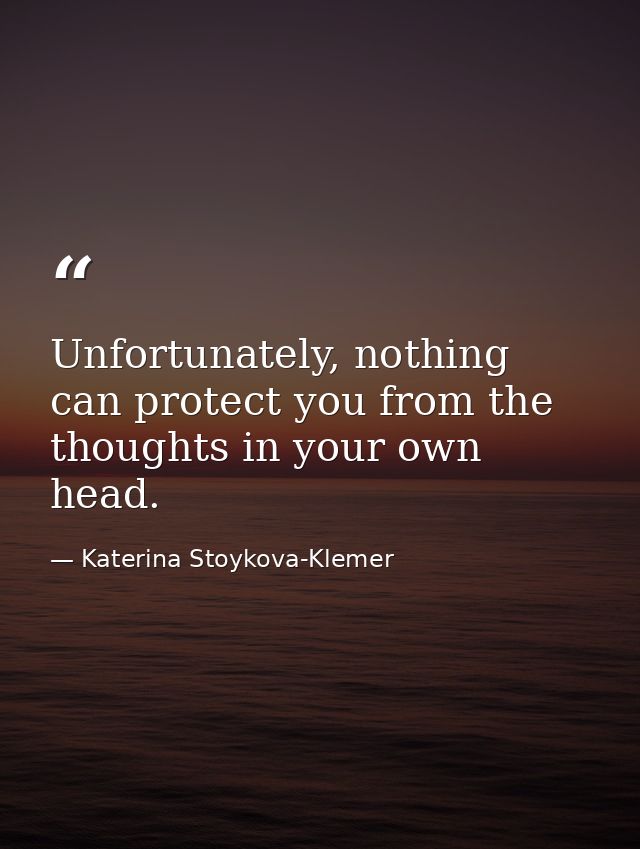 Unfortunately, nothing can protect you from the thoughts in your own head. — Katerina Stoykova-Klemer