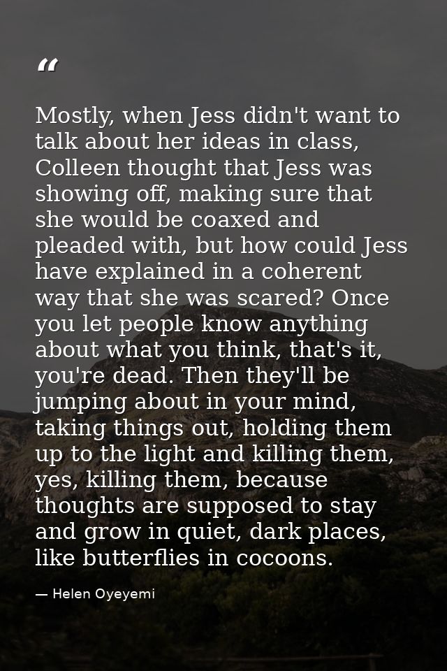 Mostly, when Jess didn't want to talk about her ideas in class, Colleen thought that Jess was showing off, making sure t — Helen Oyeyemi