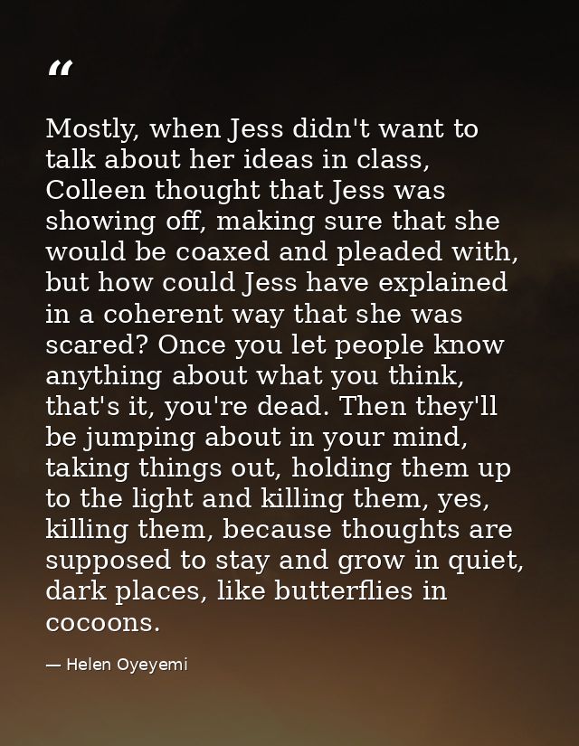 Mostly, when Jess didn't want to talk about her ideas in class, Colleen thought that Jess was showing off, making sure t — Helen Oyeyemi