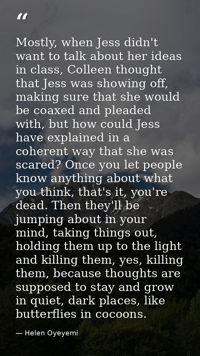 Mostly, when Jess didn't want to talk about her ideas in class, Colleen thought that Jess was showing off, making sure t — Helen Oyeyemi