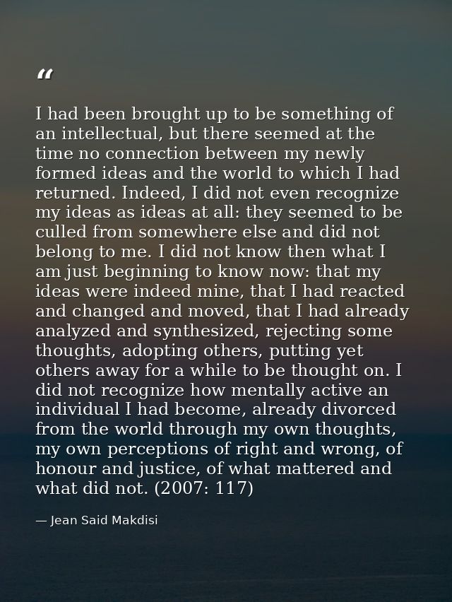 I had been brought up to be something of an intellectual, but there seemed at the time no connection between my newly fo — Jean Said Makdisi