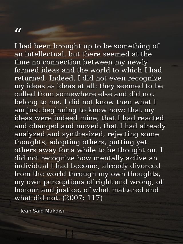 I had been brought up to be something of an intellectual, but there seemed at the time no connection between my newly fo — Jean Said Makdisi