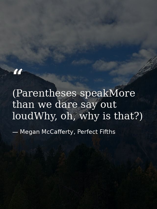 (Parentheses speakMore than we dare say out loudWhy, oh, why is that?) — Megan McCafferty, Perfect Fifths