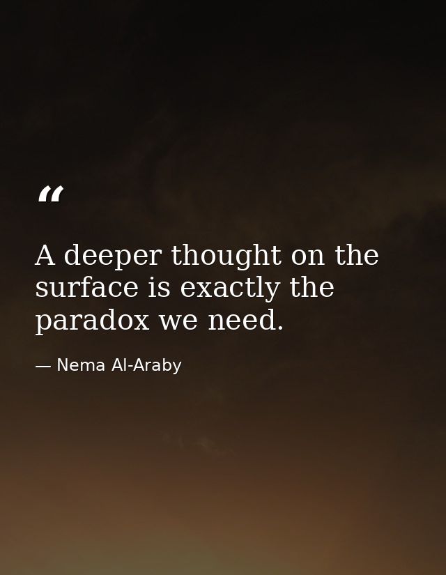 A deeper thought on the surface is exactly the paradox we need. — Nema Al-Araby