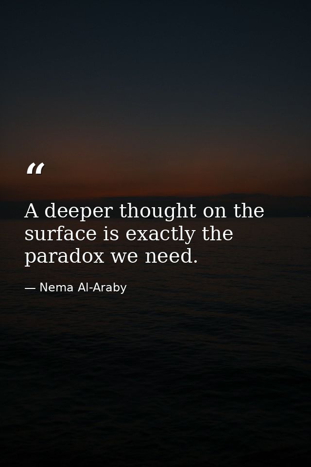 A deeper thought on the surface is exactly the paradox we need. — Nema Al-Araby