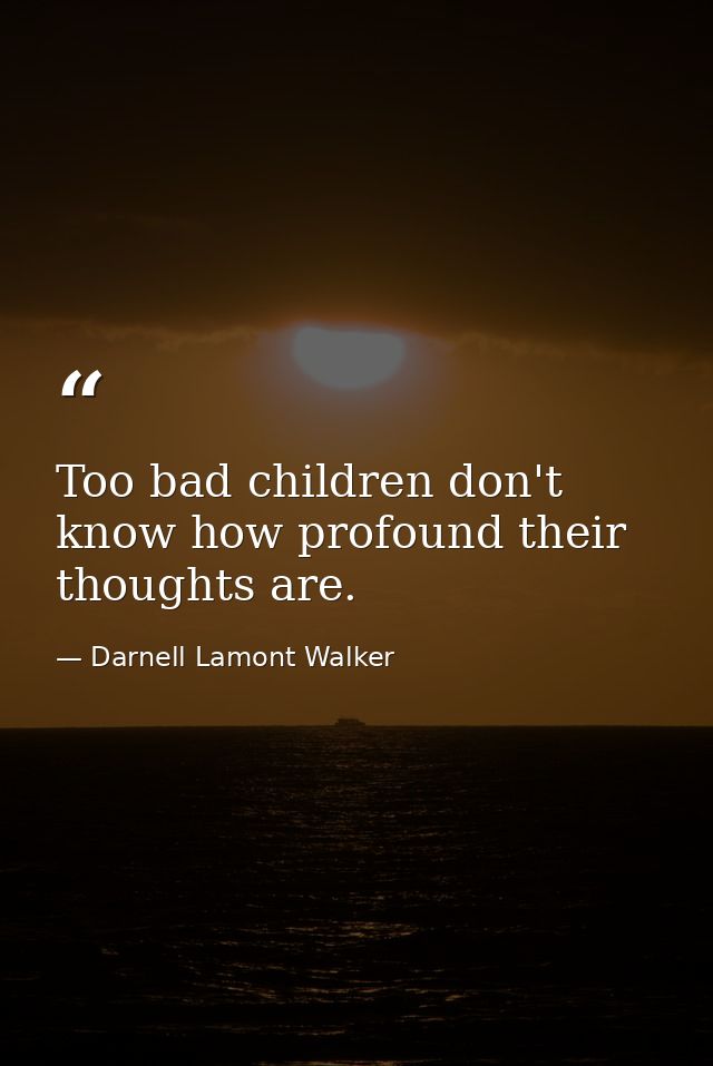 Too bad children don't know how profound their thoughts are. — Darnell Lamont Walker