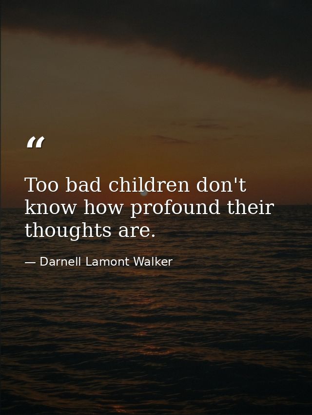 Too bad children don't know how profound their thoughts are. — Darnell Lamont Walker