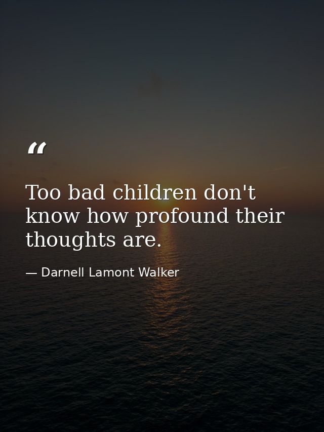 Too bad children don't know how profound their thoughts are. — Darnell Lamont Walker