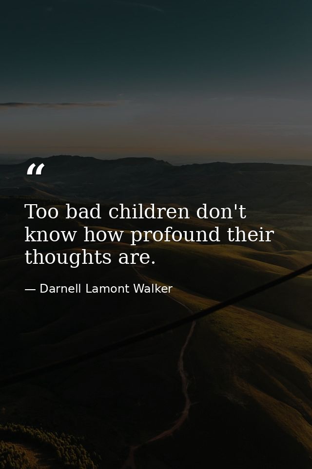 Too bad children don't know how profound their thoughts are. — Darnell Lamont Walker