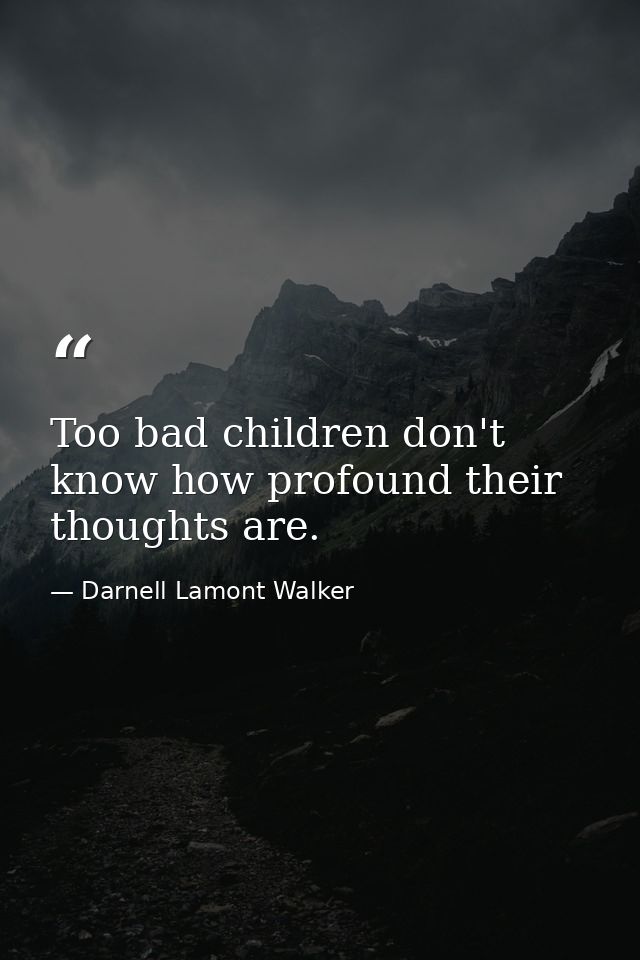 Too bad children don't know how profound their thoughts are. — Darnell Lamont Walker