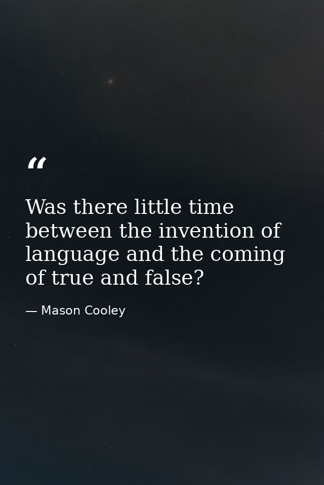 Was there little time between the invention of language and the coming of true and false? — Mason Cooley