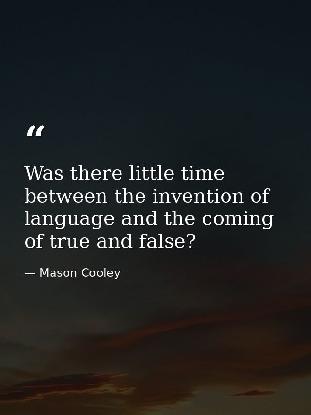 Was there little time between the invention of language and the coming of true and false? — Mason Cooley