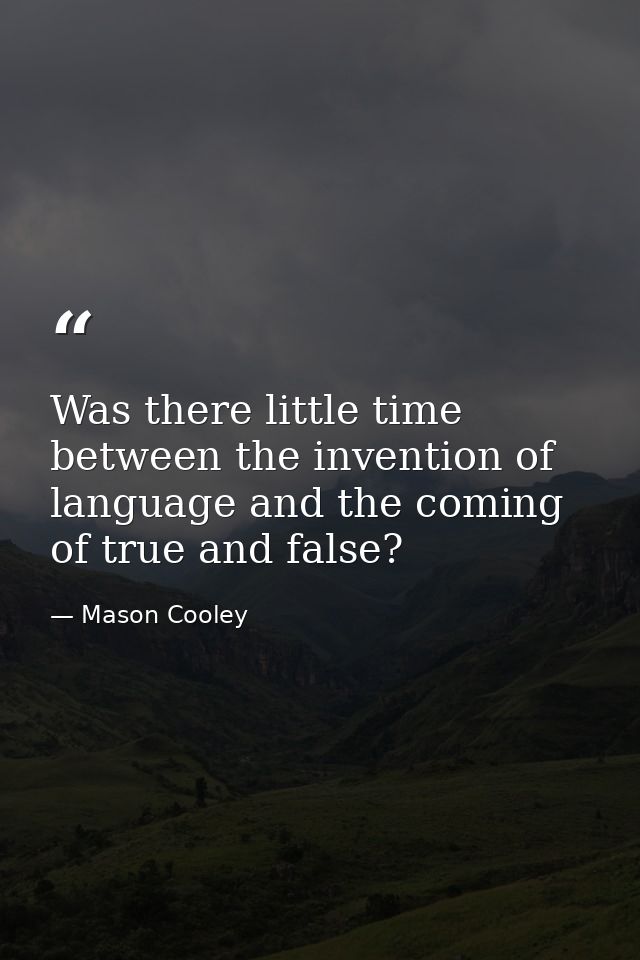 Was there little time between the invention of language and the coming of true and false? — Mason Cooley