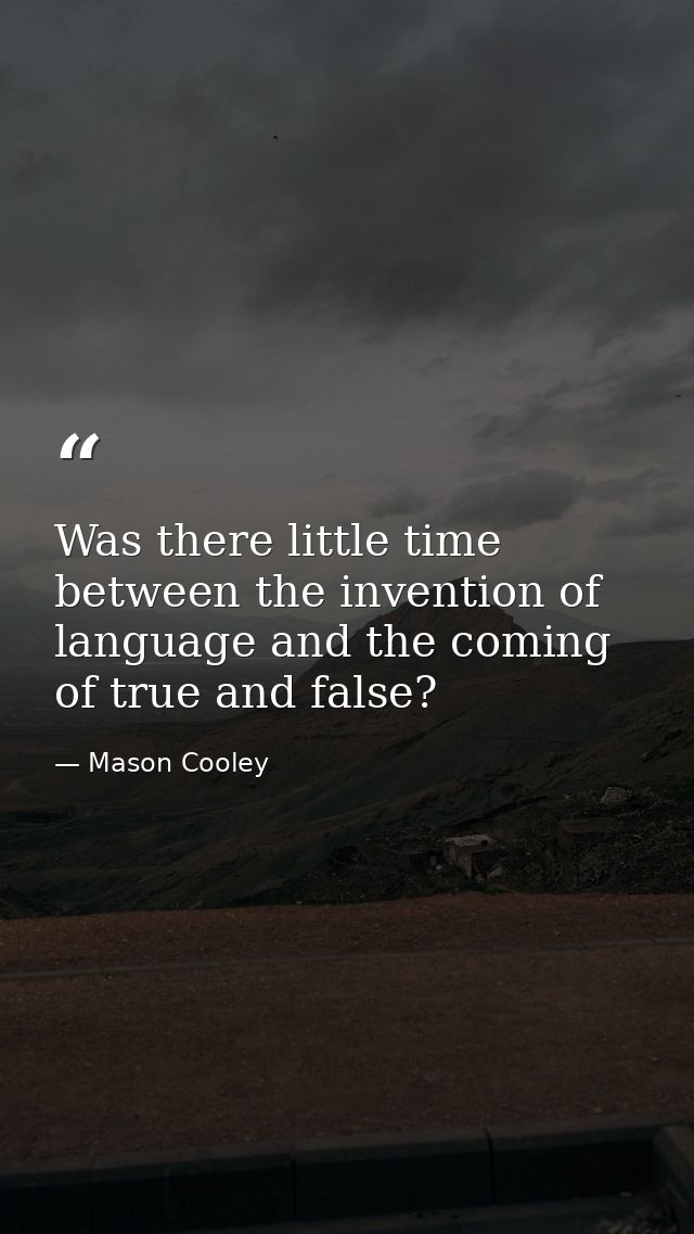 Was there little time between the invention of language and the coming of true and false? — Mason Cooley