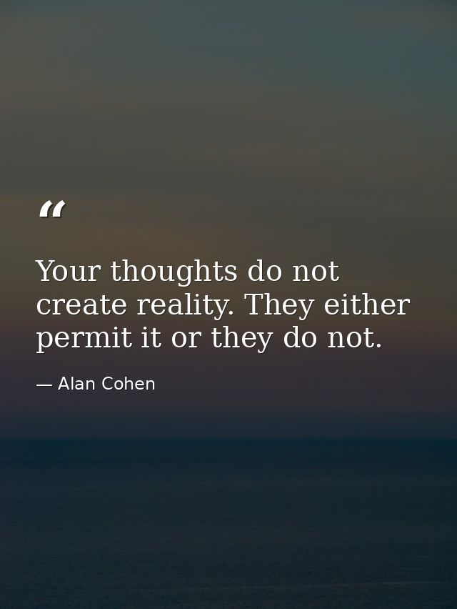 Your thoughts do not create reality. They either permit it or they do not. — Alan Cohen