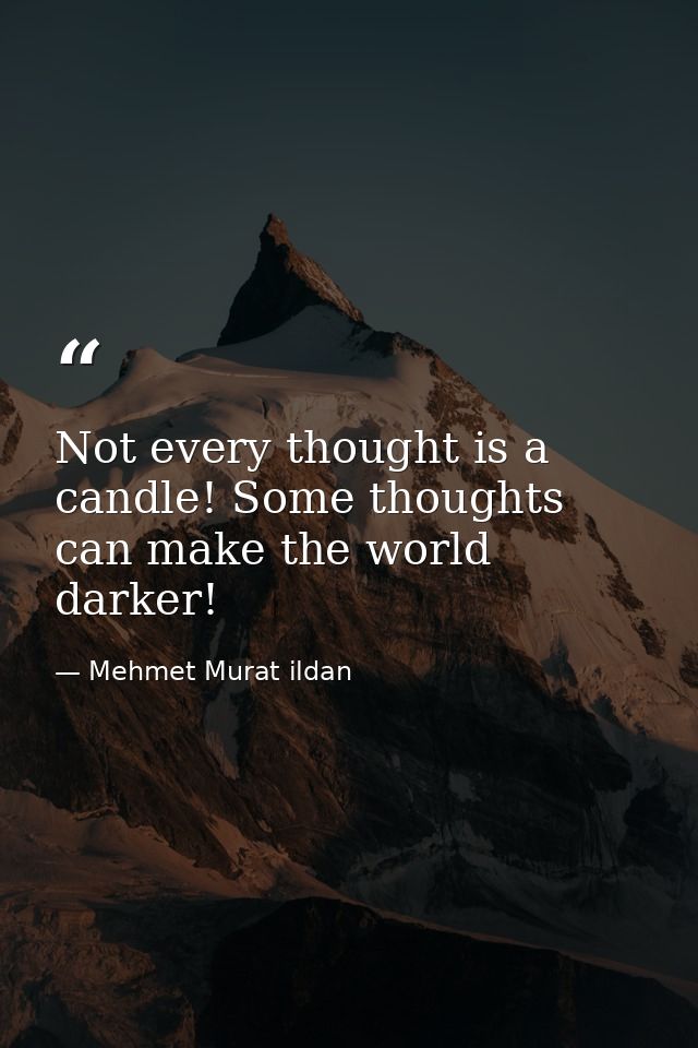 Not every thought is a candle! Some thoughts can make the world darker! — Mehmet Murat ildan