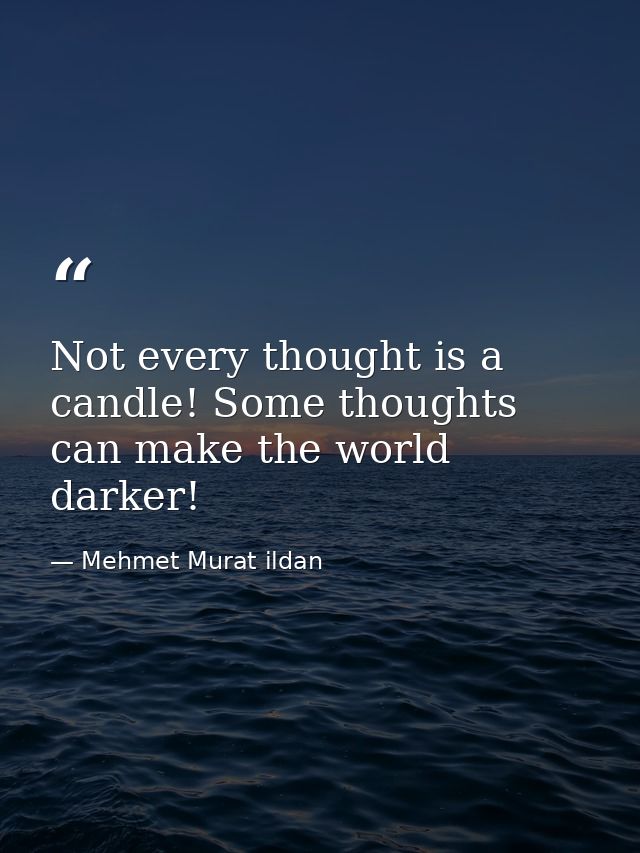 Not every thought is a candle! Some thoughts can make the world darker! — Mehmet Murat ildan