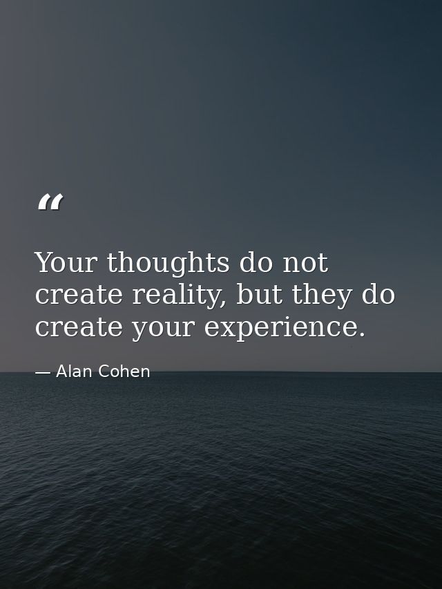 Your thoughts do not create reality, but they do create your experience. — Alan Cohen