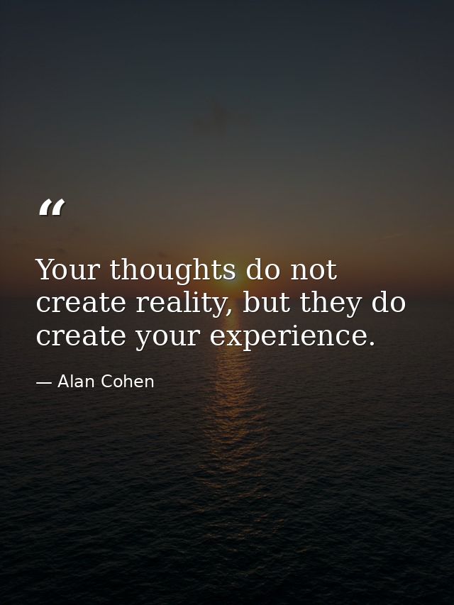 Your thoughts do not create reality, but they do create your experience. — Alan Cohen
