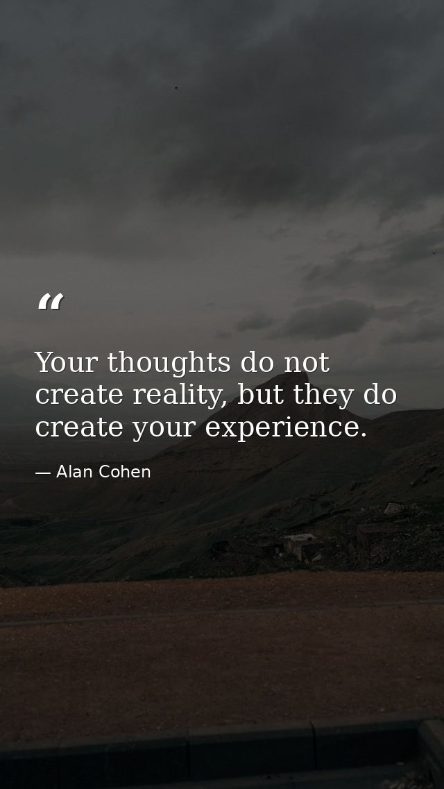 Your thoughts do not create reality, but they do create your experience. — Alan Cohen