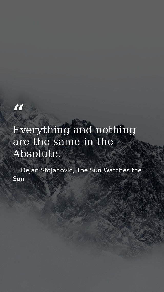 Everything and nothing are the same in the Absolute. — Dejan Stojanovic, The Sun Watches the Sun