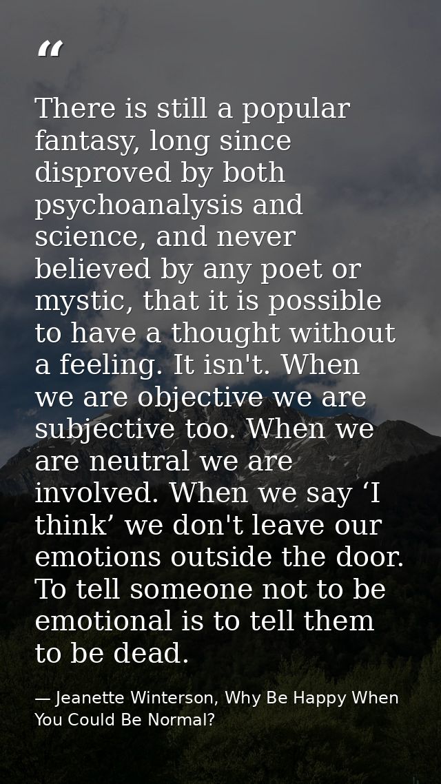 There is still a popular fantasy, long since disproved by both psychoanalysis and science, and never believed by any poe — Jeanette Winterson, Why Be Happy When You Could Be Normal?