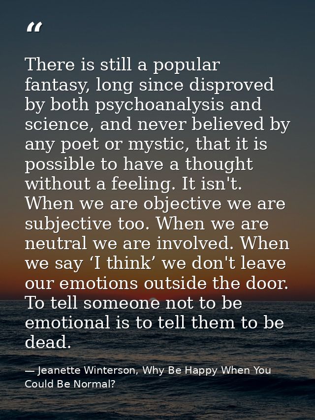 There is still a popular fantasy, long since disproved by both psychoanalysis and science, and never believed by any poe — Jeanette Winterson, Why Be Happy When You Could Be Normal?