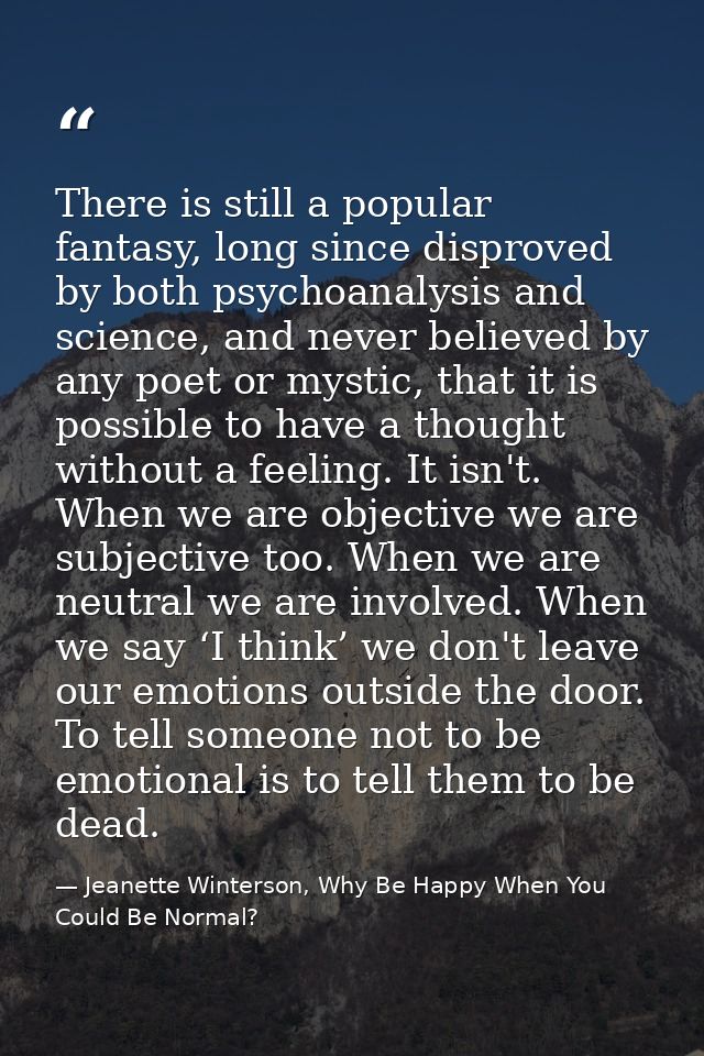 There is still a popular fantasy, long since disproved by both psychoanalysis and science, and never believed by any poe — Jeanette Winterson, Why Be Happy When You Could Be Normal?