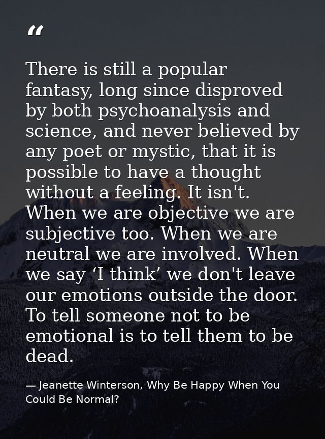 There is still a popular fantasy, long since disproved by both psychoanalysis and science, and never believed by any poe — Jeanette Winterson, Why Be Happy When You Could Be Normal?