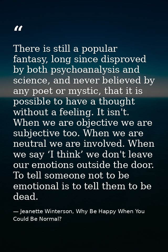 There is still a popular fantasy, long since disproved by both psychoanalysis and science, and never believed by any poe — Jeanette Winterson, Why Be Happy When You Could Be Normal?