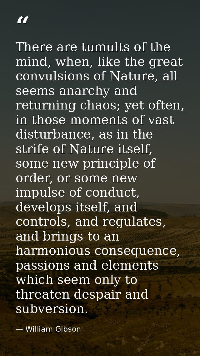 There are tumults of the mind, when, like the great convulsions of Nature, all seems anarchy and returning chaos; yet of — William Gibson