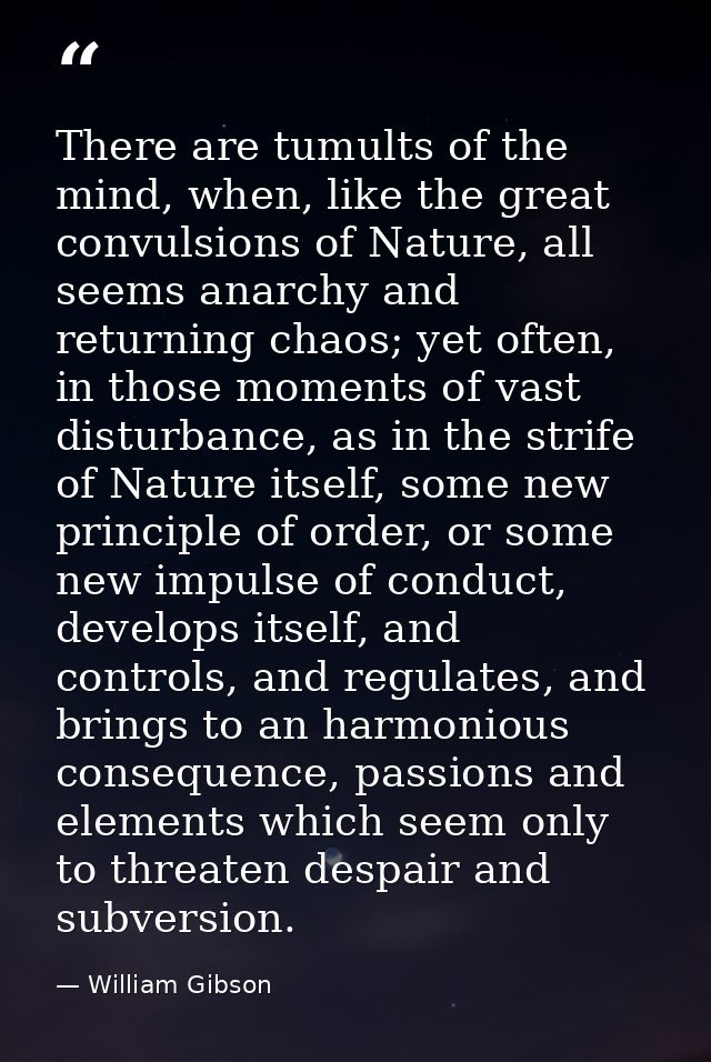 There are tumults of the mind, when, like the great convulsions of Nature, all seems anarchy and returning chaos; yet of — William Gibson