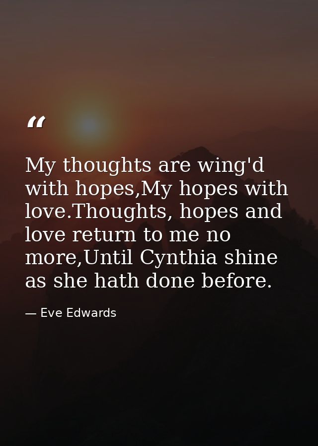 My thoughts are wing'd with hopes,My hopes with love.Thoughts, hopes and love return to me no more,Until Cynthia shine a — Eve Edwards