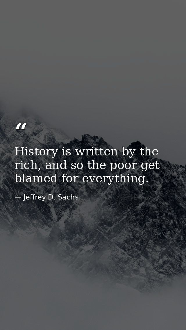 History is written by the rich, and so the poor get blamed for everything. — Jeffrey D. Sachs