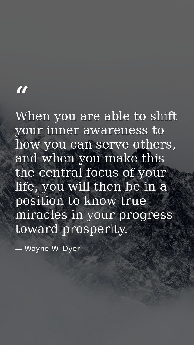 When you are able to shift your inner awareness to how you can serve others, and when you make this the central focus of — Wayne W. Dyer