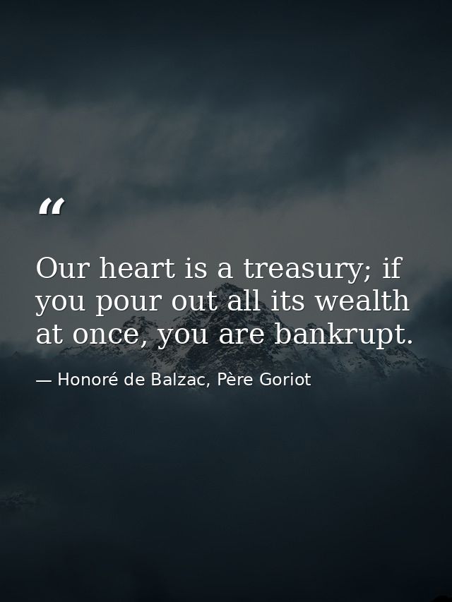 Our heart is a treasury; if you pour out all its wealth at once, you are bankrupt. — Honoré de Balzac, Père Goriot