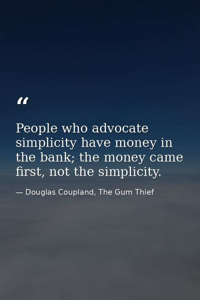 People who advocate simplicity have money in the bank; the money came first, not the simplicity. — Douglas Coupland, The Gum Thief