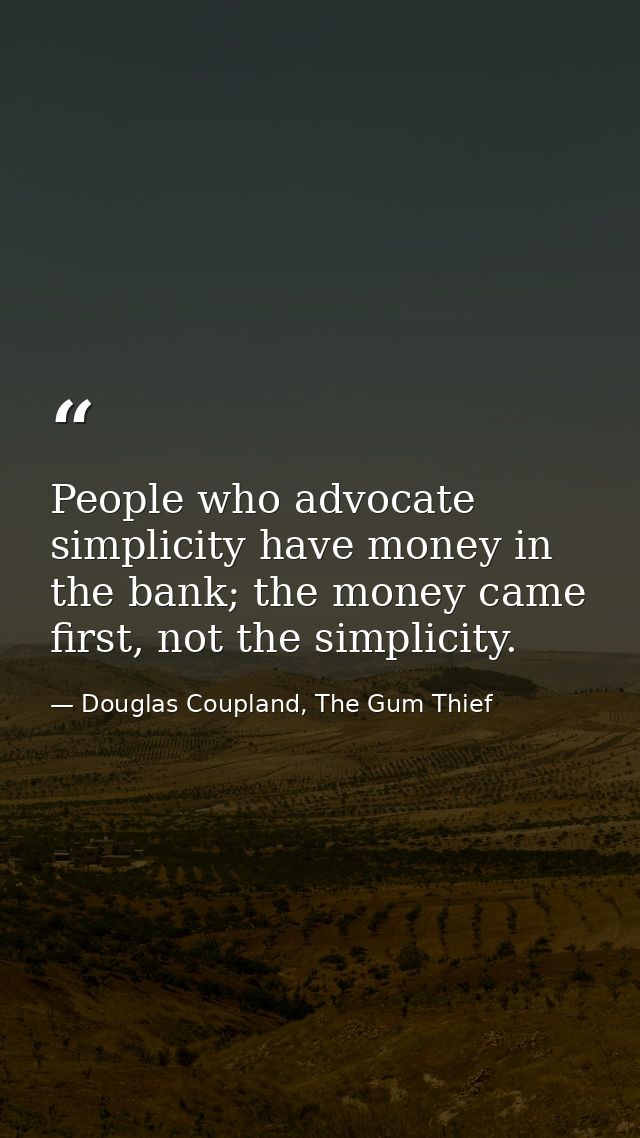 People who advocate simplicity have money in the bank; the money came first, not the simplicity. — Douglas Coupland, The Gum Thief