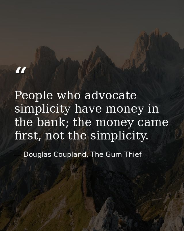 People who advocate simplicity have money in the bank; the money came first, not the simplicity. — Douglas Coupland, The Gum Thief