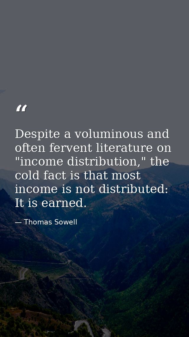 Despite a voluminous and often fervent literature on "income distribution," the cold fact is that most income is not dis — Thomas Sowell